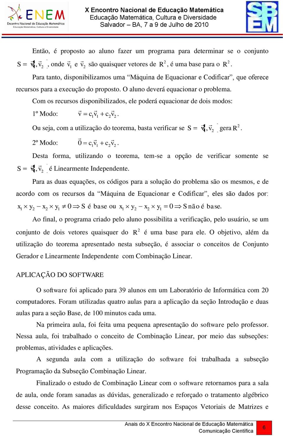 S Com os recursos disponibilizados, ele poderá equacionar de dois modos: 1º Modo: v c1v 1 cv. Ou seja, com a utilização do teorema, basta verificar se S v,v 1 gera R. º Modo: 0 c1v 1 cv.