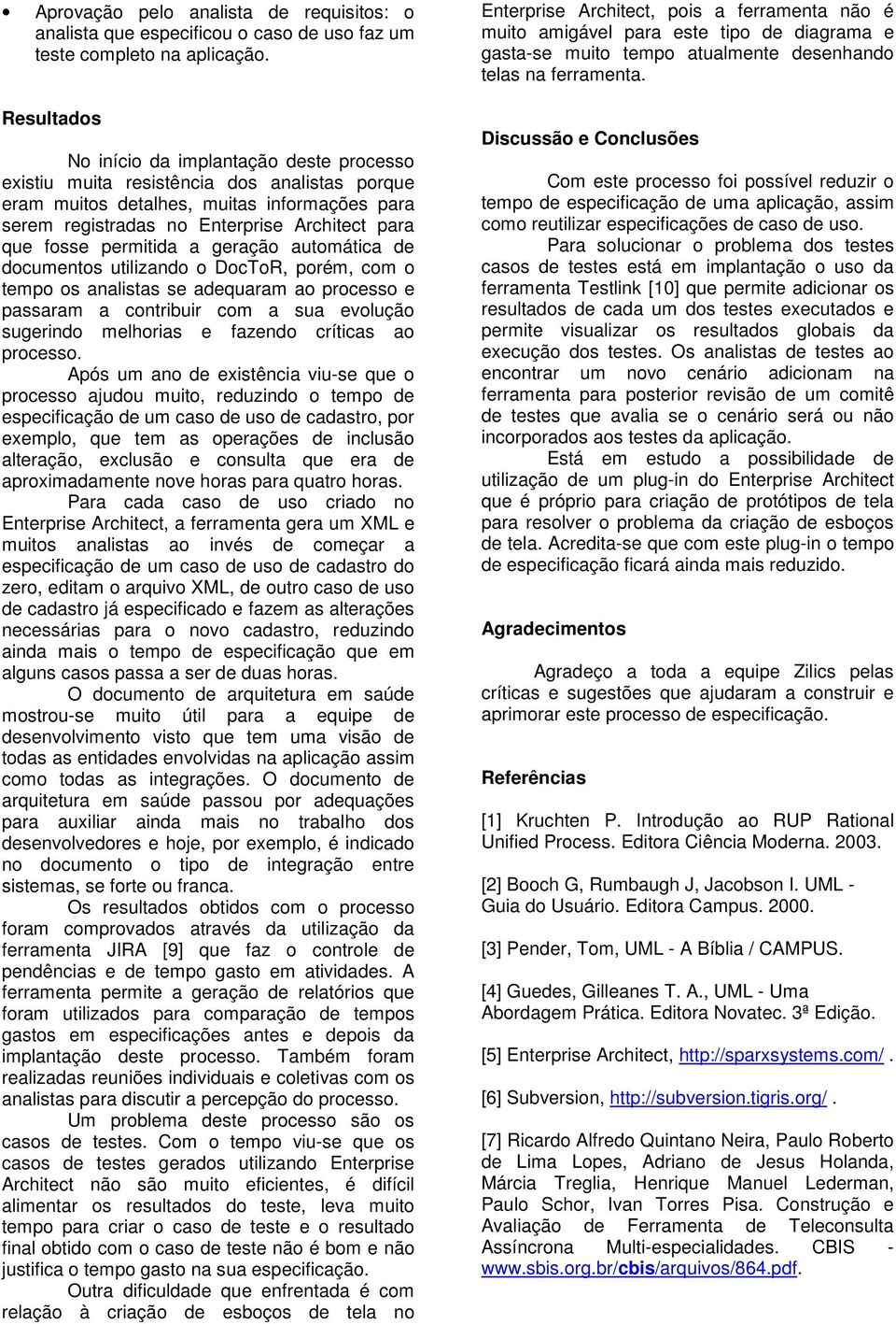 fosse permitida a geração automática de documentos utilizando o DocToR, porém, com o tempo os analistas se adequaram ao processo e passaram a contribuir com a sua evolução sugerindo melhorias e