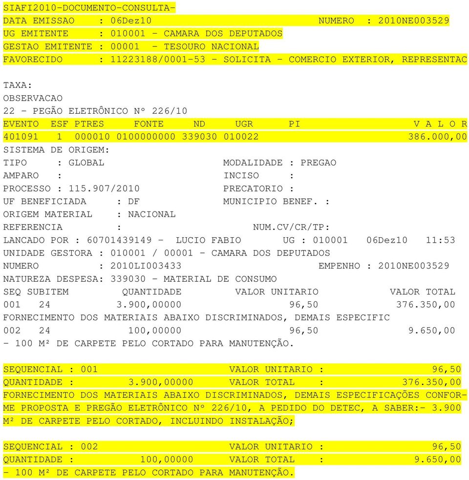 907/2010 PRECATORIO : LANCADO POR : 60701439149 - LUCIO FABIO UG : 010001 06Dez10 11:53 UNIDADE GESTORA : 010001 / 00001 - CAMARA DOS DEPUTADOS NUMERO : 2010LI003433 EMPENHO : 2010NE003529 NATUREZA