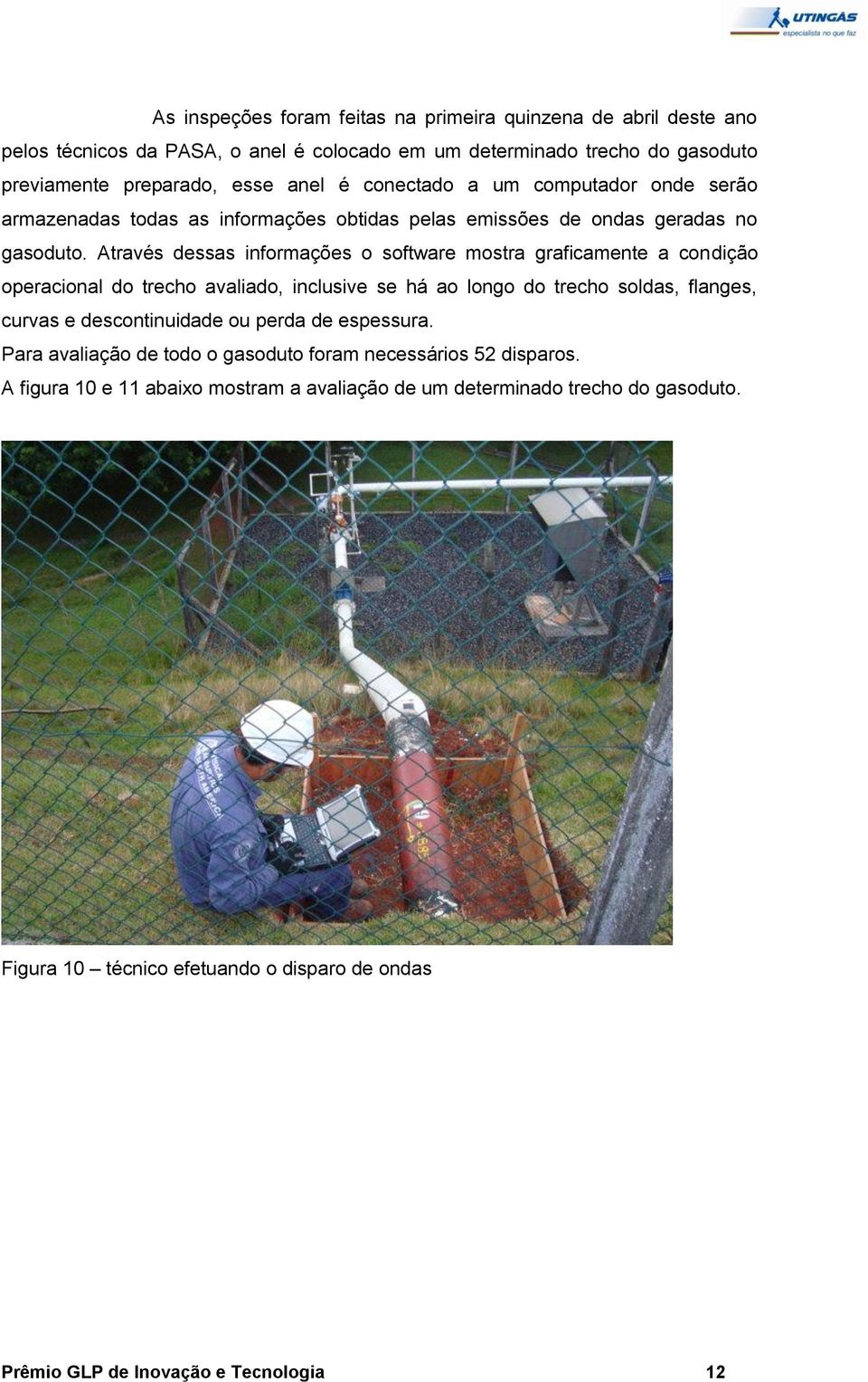 Através dessas informações o software mostra graficamente a condição operacional do trecho avaliado, inclusive se há ao longo do trecho soldas, flanges, curvas e descontinuidade ou