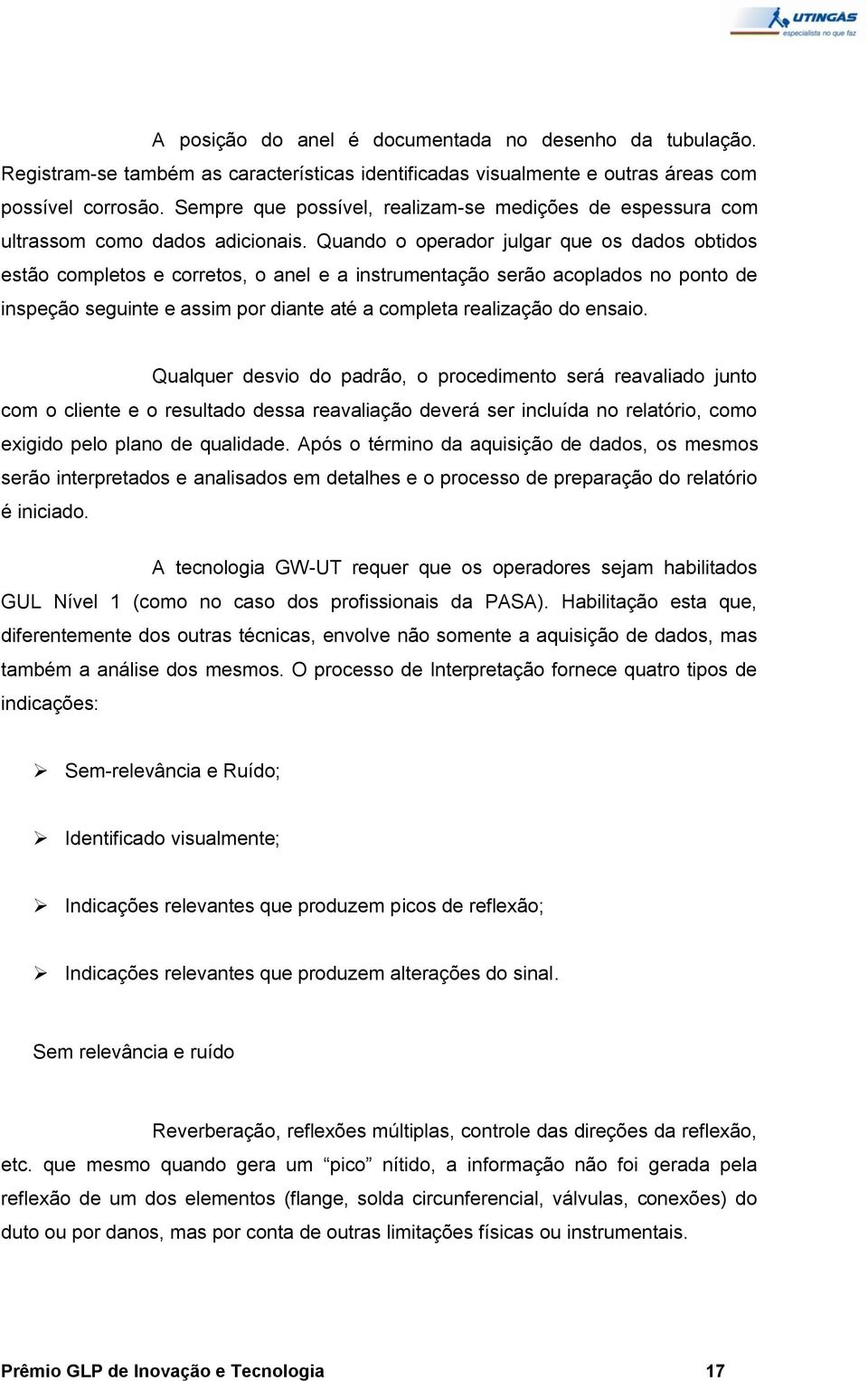 Quando o operador julgar que os dados obtidos estão completos e corretos, o anel e a instrumentação serão acoplados no ponto de inspeção seguinte e assim por diante até a completa realização do