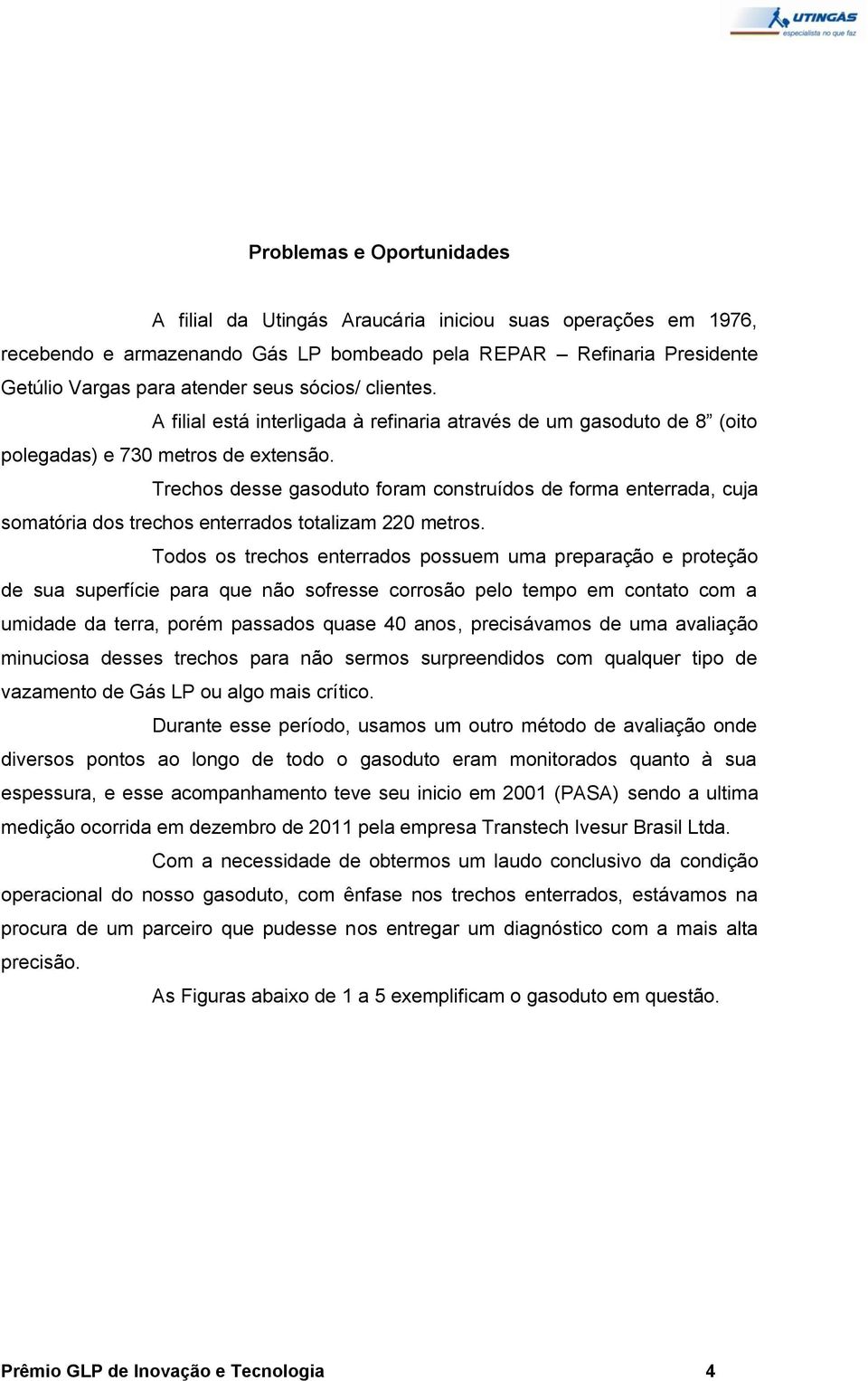 Trechos desse gasoduto foram construídos de forma enterrada, cuja somatória dos trechos enterrados totalizam 220 metros.