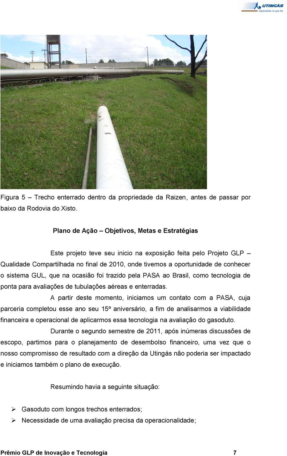 sistema GUL, que na ocasião foi trazido pela PASA ao Brasil, como tecnologia de ponta para avaliações de tubulações aéreas e enterradas.