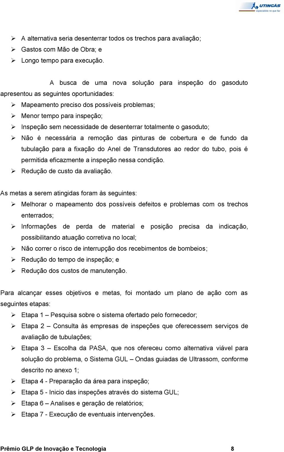 desenterrar totalmente o gasoduto; Não é necessária a remoção das pinturas de cobertura e de fundo da tubulação para a fixação do Anel de Transdutores ao redor do tubo, pois é permitida eficazmente a