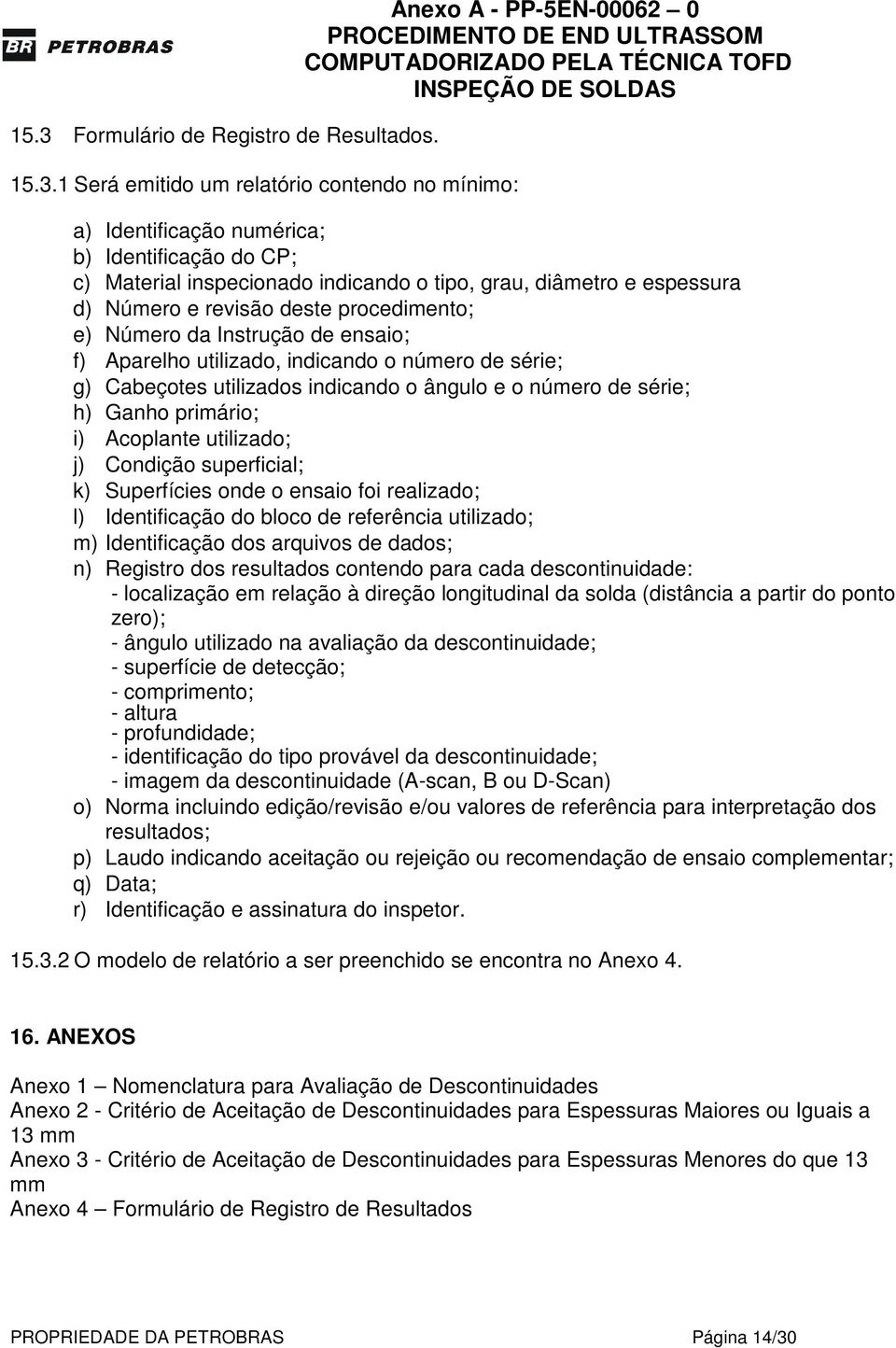 indicando o ângulo e o número de série; h) Ganho primário; i) Acoplante utilizado; j) Condição superficial; k) Superfícies onde o ensaio foi realizado; l) Identificação do bloco de referência