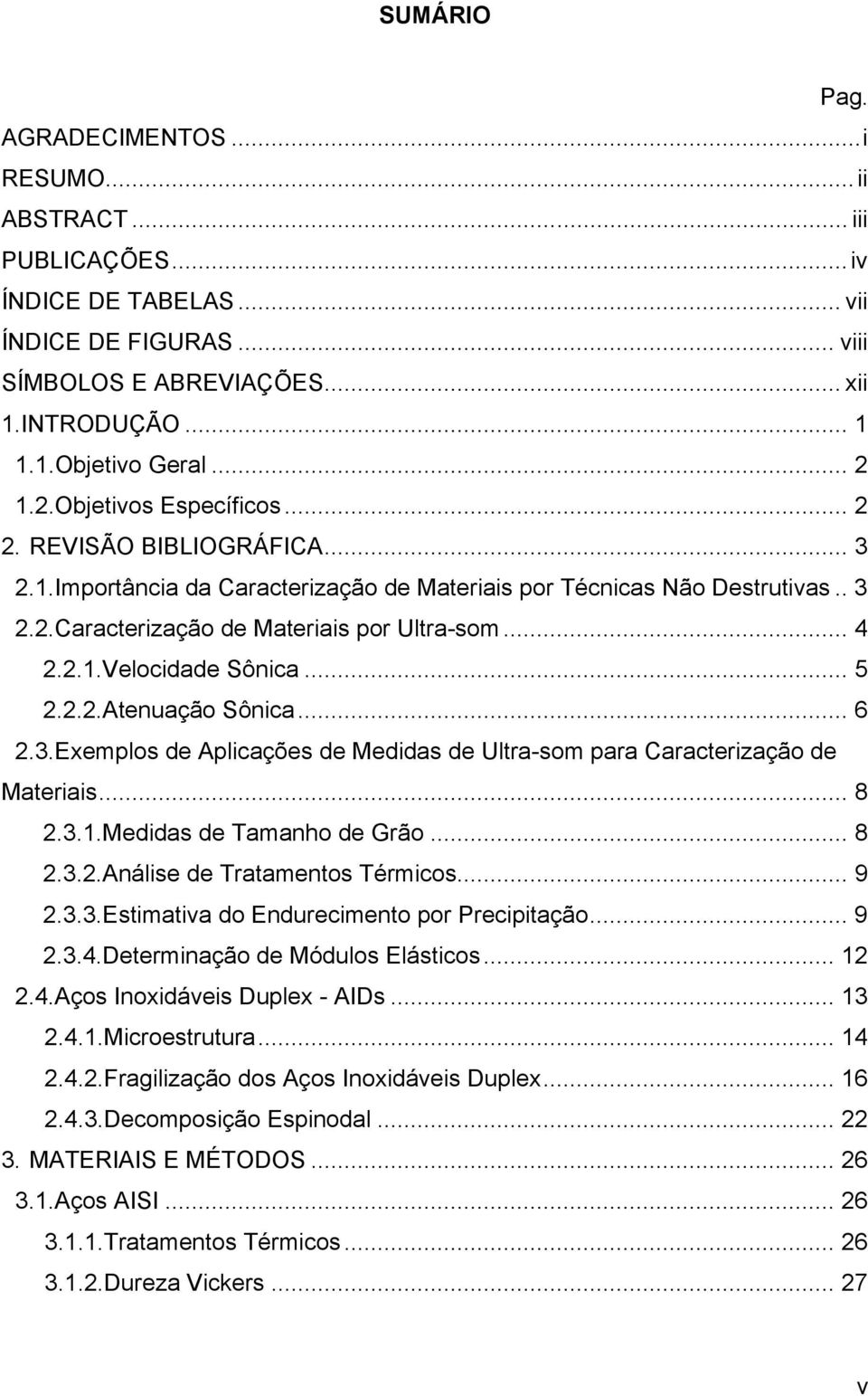 .. 5 2.2.2.Atenuação Sônica... 6 2.3.Exemplos de Aplicações de Medidas de Ultra-som para Caracterização de Materiais... 8 2.3.1.Medidas de Tamanho de Grão... 8 2.3.2.Análise de Tratamentos Térmicos.