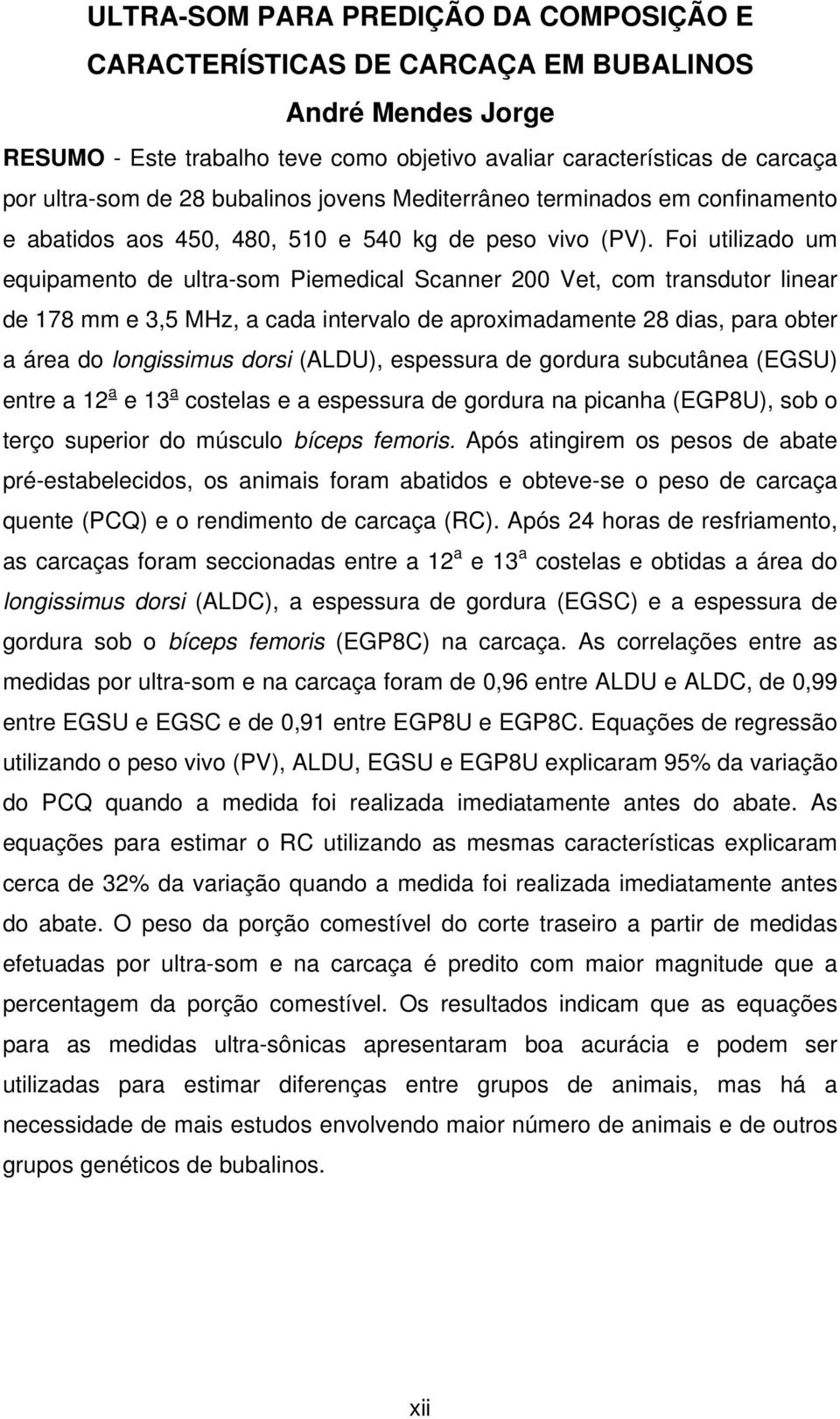 Foi utilizado um equipamento de ultra-som Piemedical Scanner 200 Vet, com transdutor linear de 178 mm e 3,5 MHz, a cada intervalo de aproximadamente 28 dias, para obter a área do longissimus dorsi