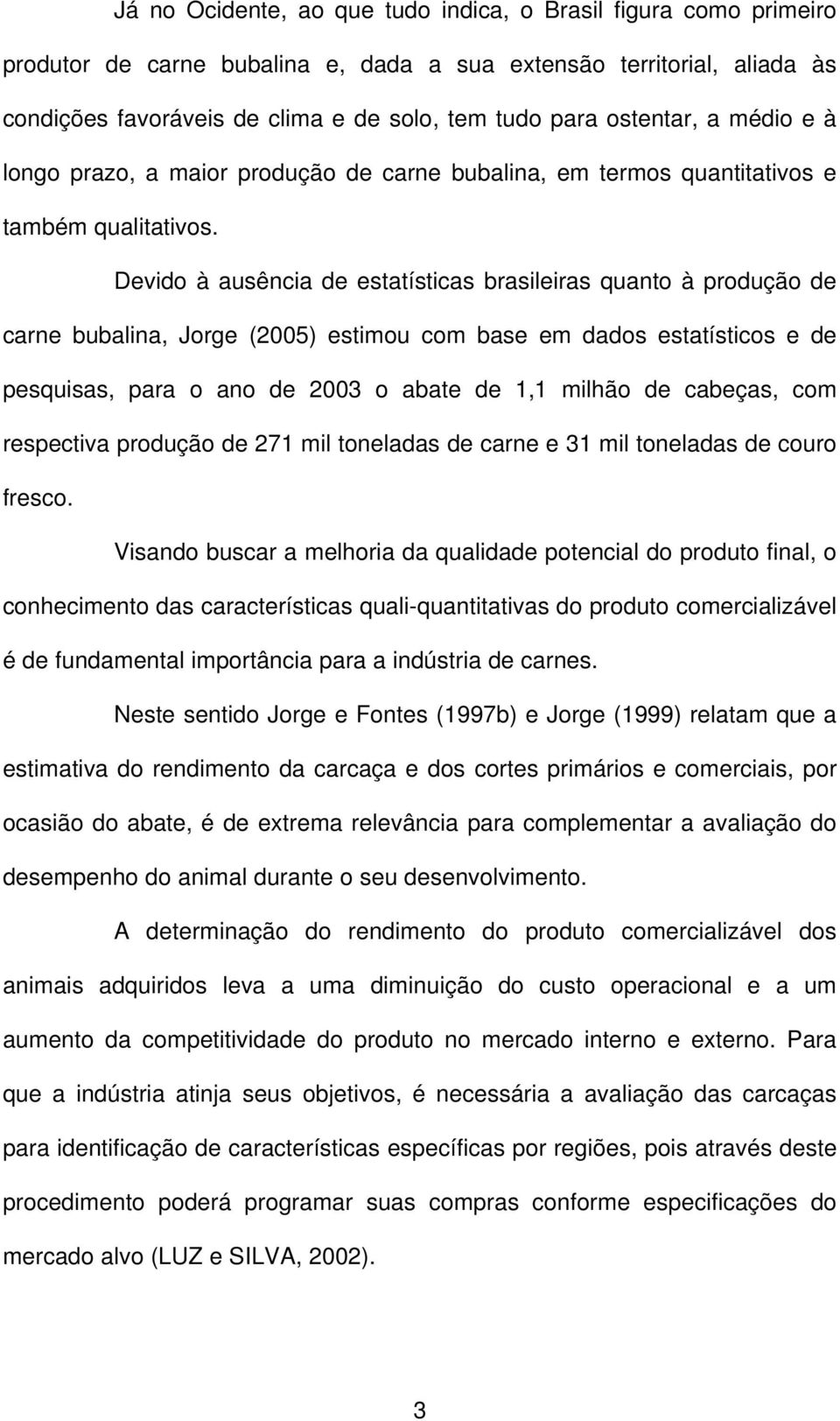 Devido à ausência de estatísticas brasileiras quanto à produção de carne bubalina, Jorge (2005) estimou com base em dados estatísticos e de pesquisas, para o ano de 2003 o abate de 1,1 milhão de
