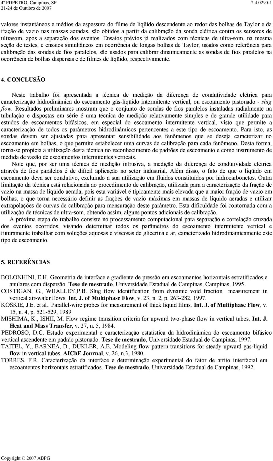 Ensaios prévios já realizados com técnicas de ultra-som, na mesma seção de testes, e ensaios simultâneos em ocorrência de longas bolhas de Taylor, usados como referência para calibração das sondas de