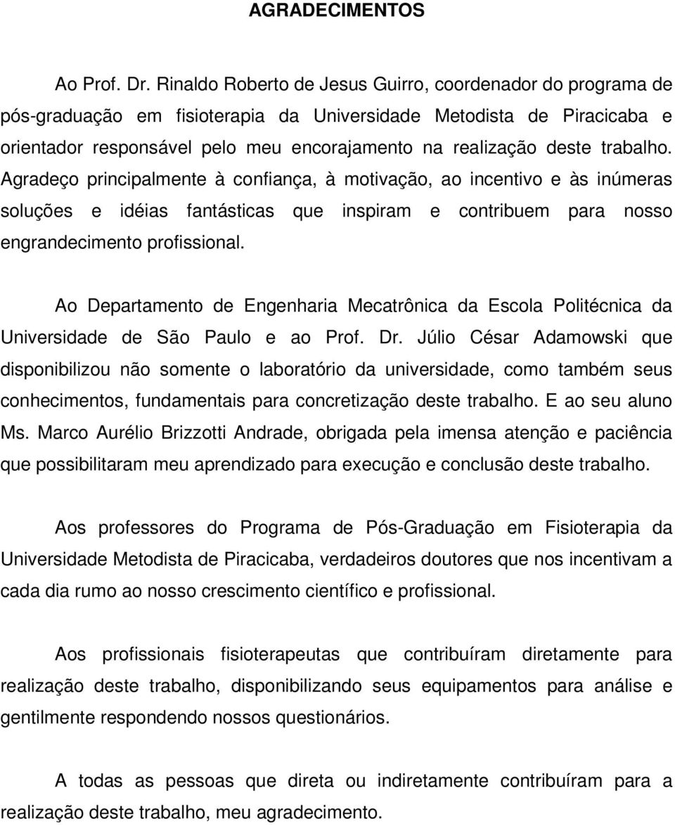 trabalho. Agradeço principalmente à confiança, à motivação, ao incentivo e às inúmeras soluções e idéias fantásticas que inspiram e contribuem para nosso engrandecimento profissional.