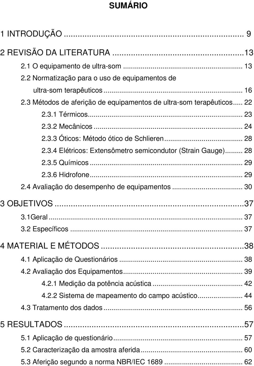 .. 28 2.3.5 Químicos... 29 2.3.6 Hidrofone... 29 2.4 Avaliação do desempenho de equipamentos... 30 3 OBJETIVOS... 37 3.1Geral... 37 3.2 Específicos... 37 4 MATERIAL E MÉTODOS... 38 4.