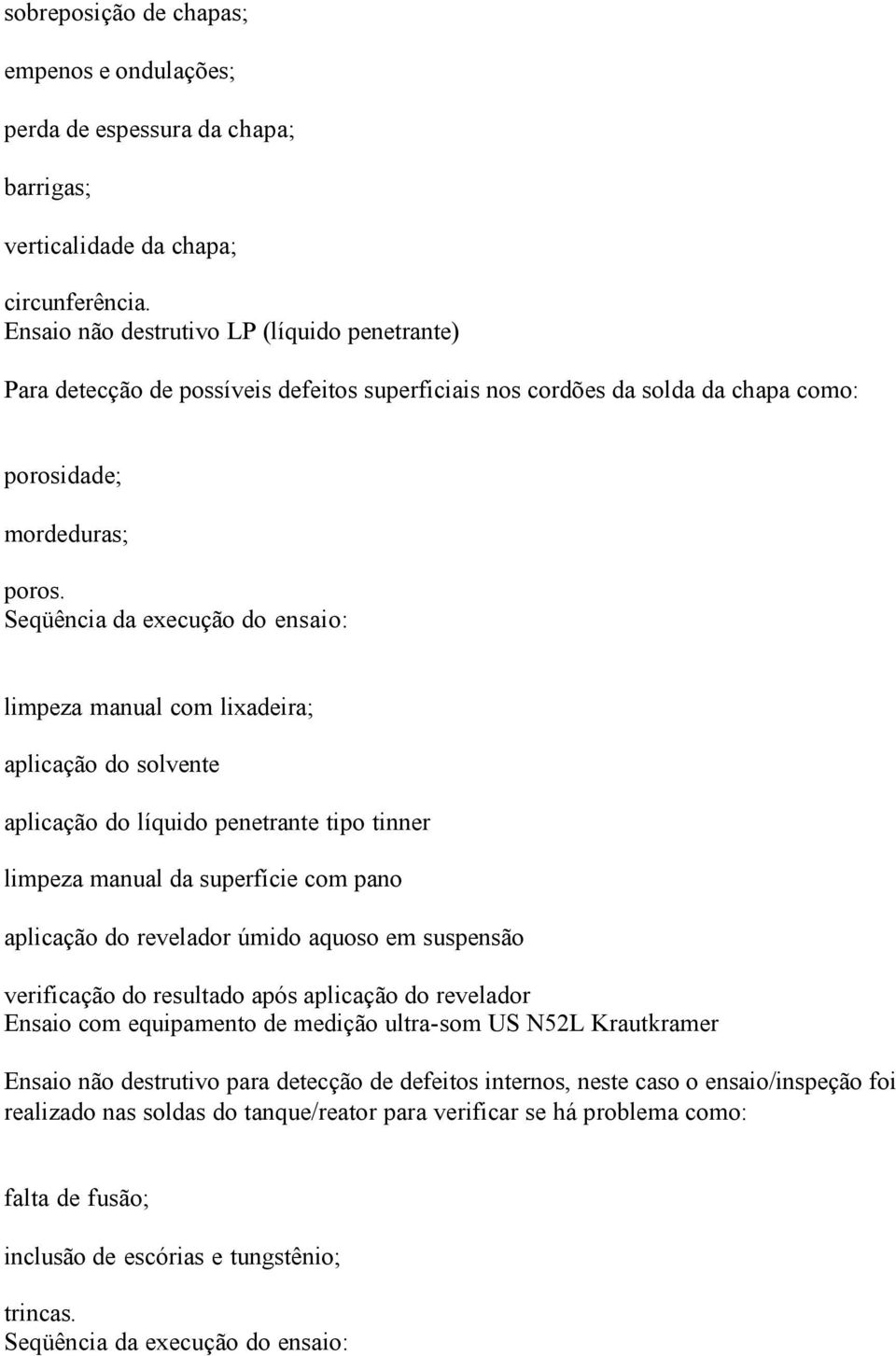 Seqüência da execução do ensaio: limpeza manual com lixadeira; aplicação do solvente aplicação do líquido penetrante tipo tinner limpeza manual da superfície com pano aplicação do revelador úmido