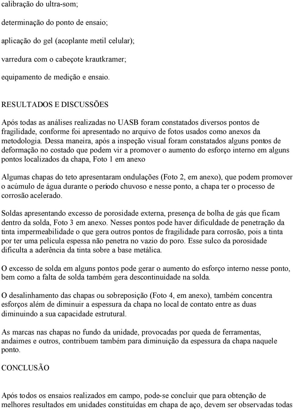 Dessa maneira, após a inspeção visual foram constatados alguns pontos de deformação no costado que podem vir a promover o aumento do esforço interno em alguns pontos localizados da chapa, Foto 1 em