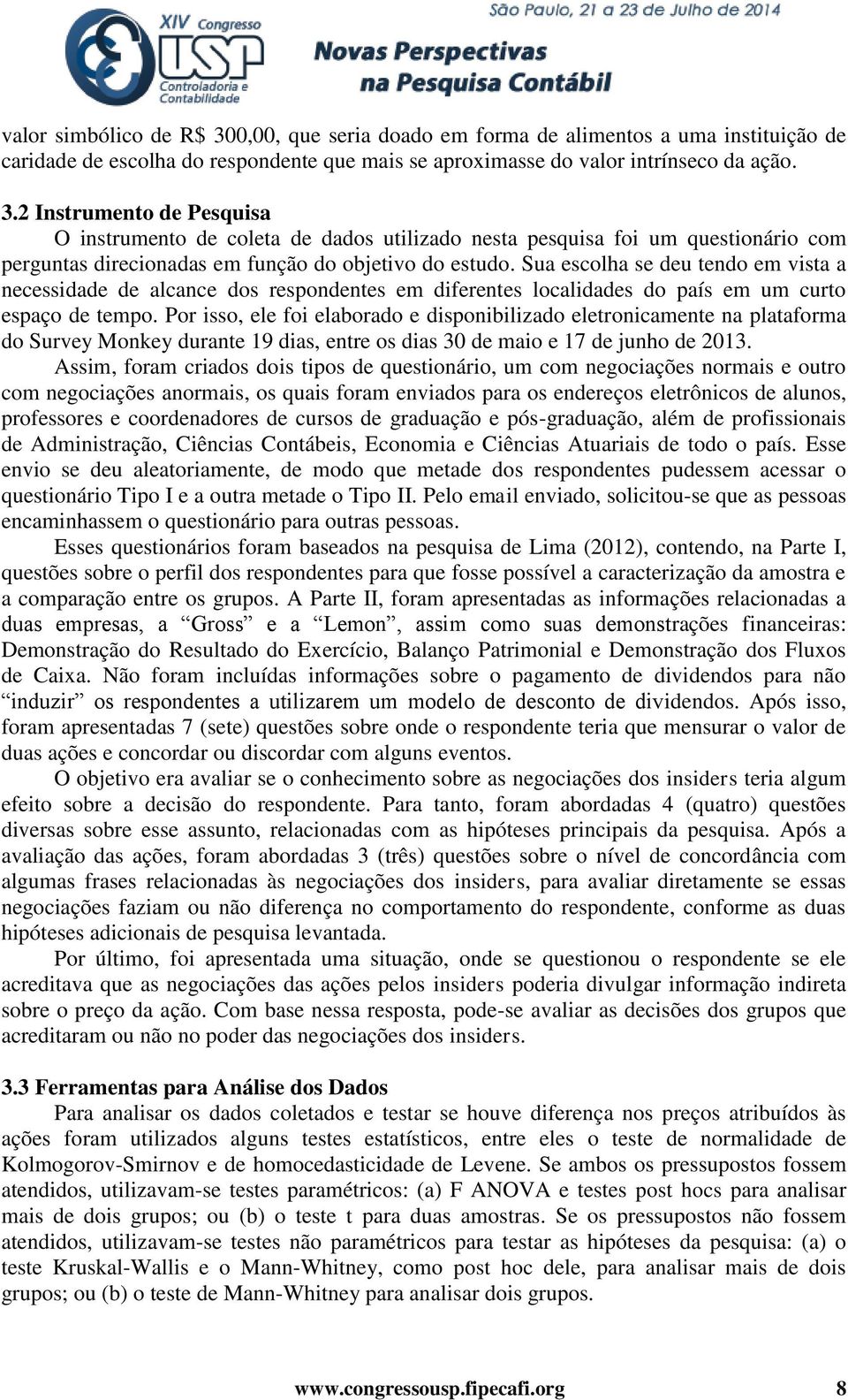 Por isso, ele foi elaborado e disponibilizado eletronicamente na plataforma do Survey Monkey durante 19 dias, entre os dias 30 de maio e 17 de junho de 2013.