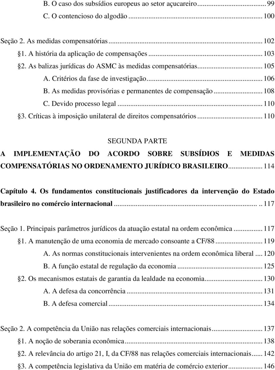 Críticas à imposição unilateral de direitos compensatórios... 110 SEGUNDA PARTE A IMPLEMENTAÇÃO DO ACORDO SOBRE SUBSÍDIOS E MEDIDAS COMPENSATÓRIAS NO ORDENAMENTO JURÍDICO BRASILEIRO... 114 Capítulo 4.