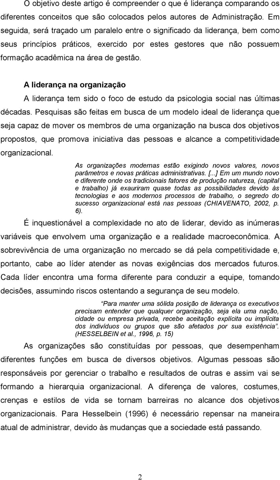 A liderança na organização A liderança tem sido o foco de estudo da psicologia social nas últimas décadas.