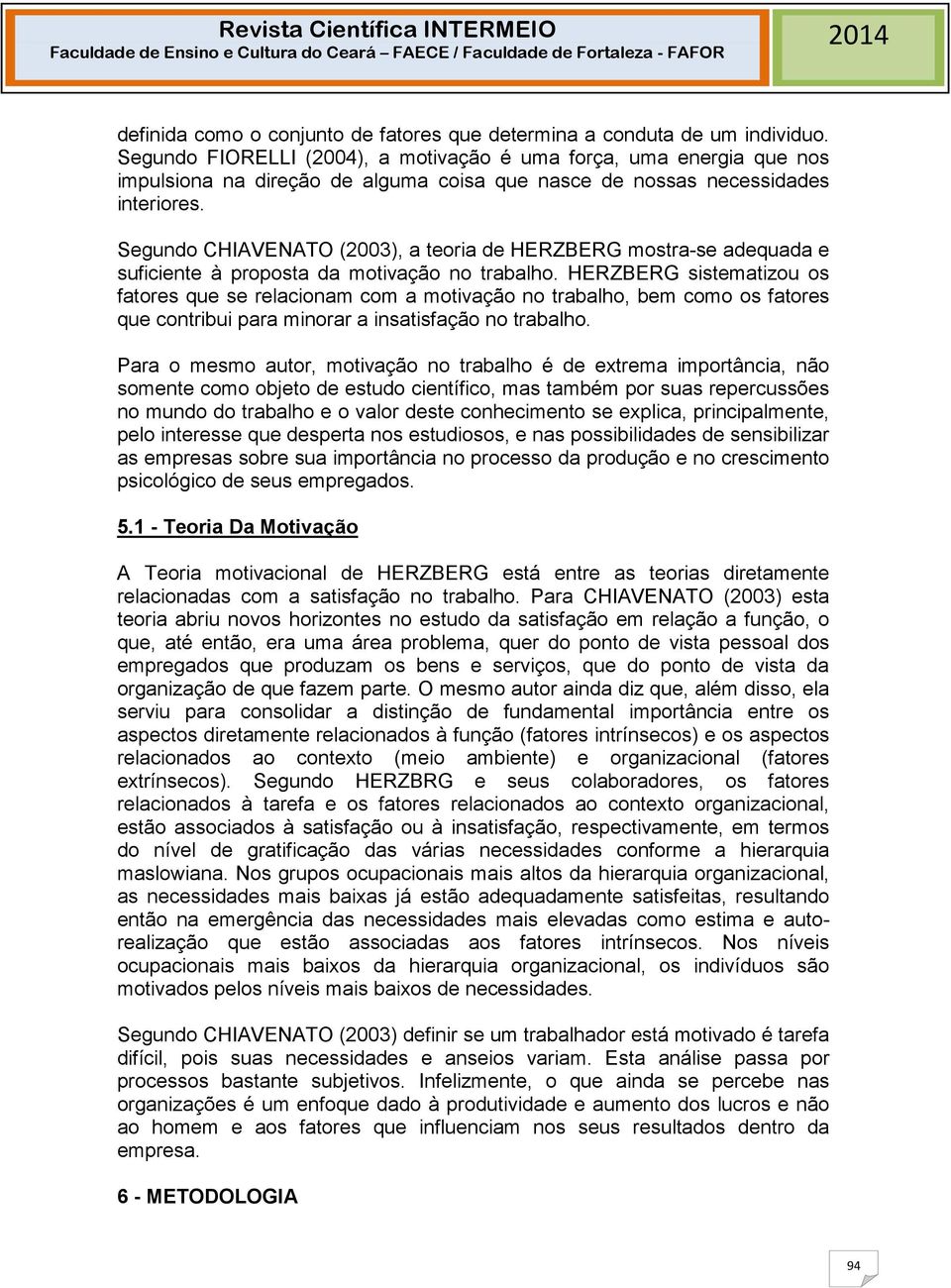 Segundo CHIAVENATO (2003), a teoria de HERZBERG mostra-se adequada e suficiente à proposta da motivação no trabalho.