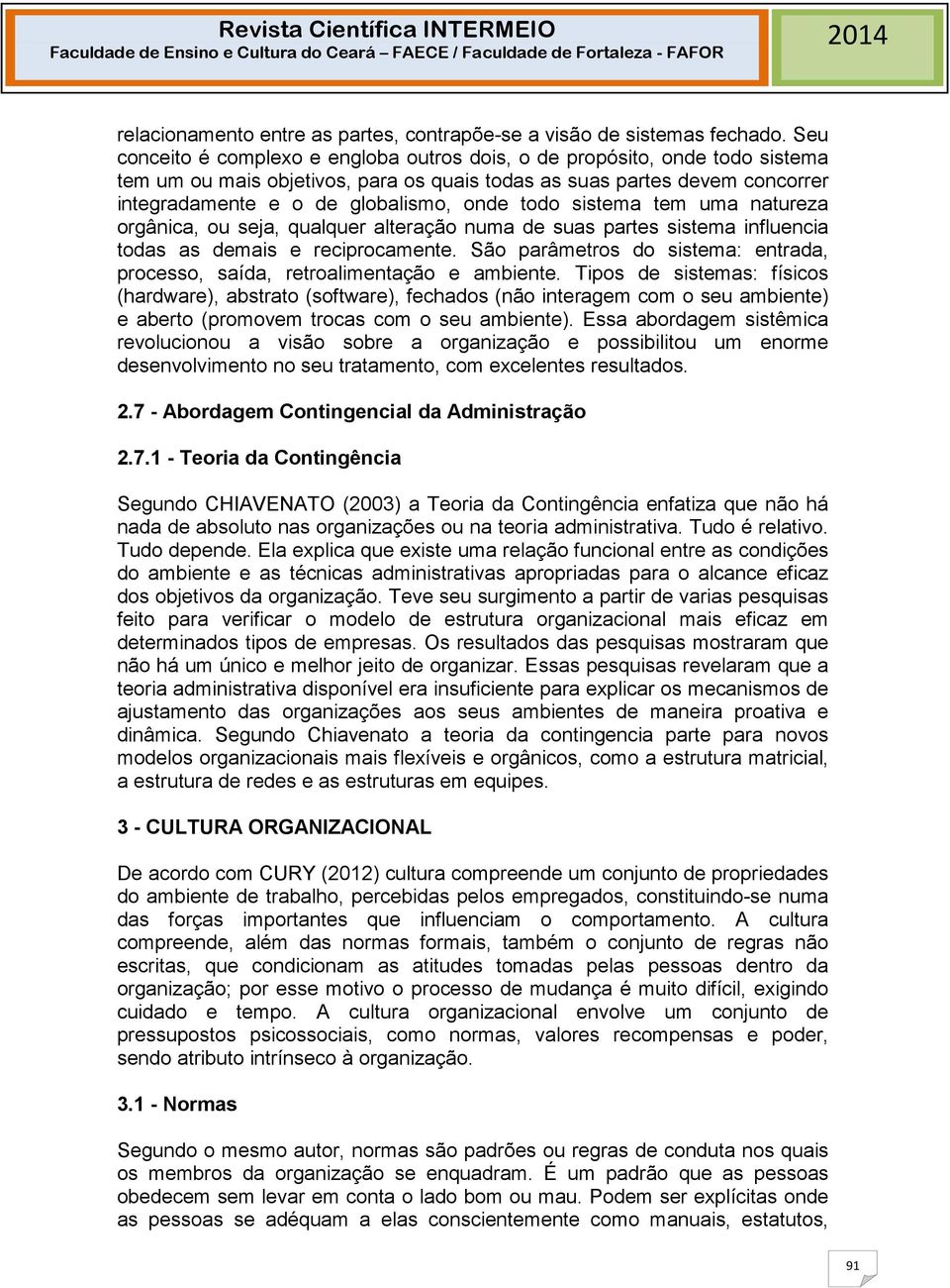 todo sistema tem uma natureza orgânica, ou seja, qualquer alteração numa de suas partes sistema influencia todas as demais e reciprocamente.