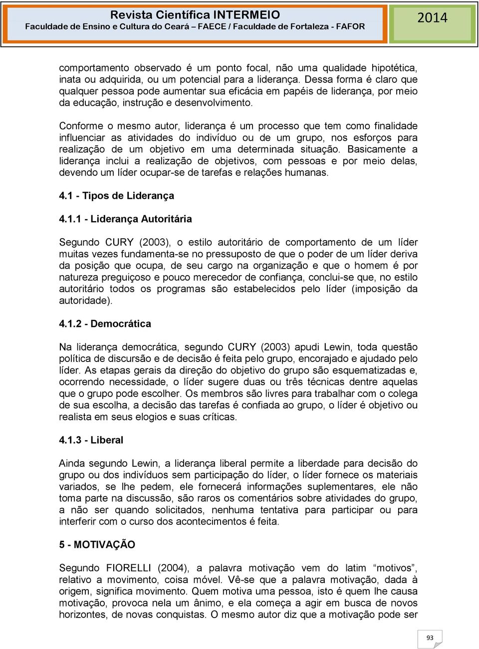 Conforme o mesmo autor, liderança é um processo que tem como finalidade influenciar as atividades do indivíduo ou de um grupo, nos esforços para realização de um objetivo em uma determinada situação.