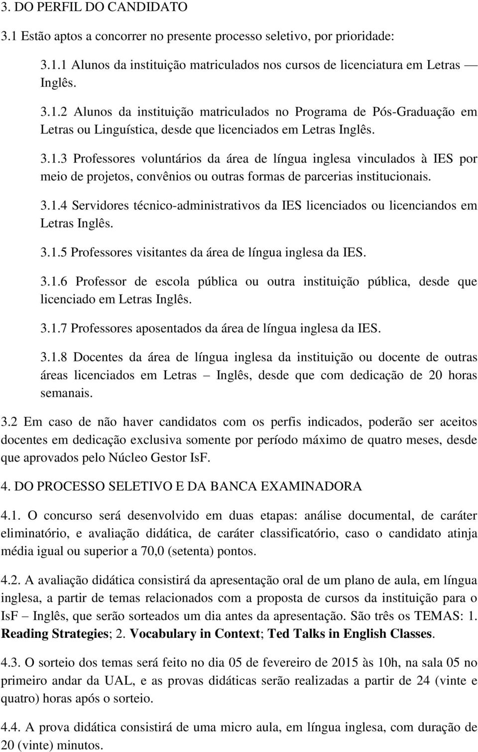 3.1.5 Professores visitantes da área de língua inglesa da IES. 3.1.6 Professor de escola pública ou outra instituição pública, desde que licenciado em Letras Inglês. 3.1.7 Professores aposentados da área de língua inglesa da IES.