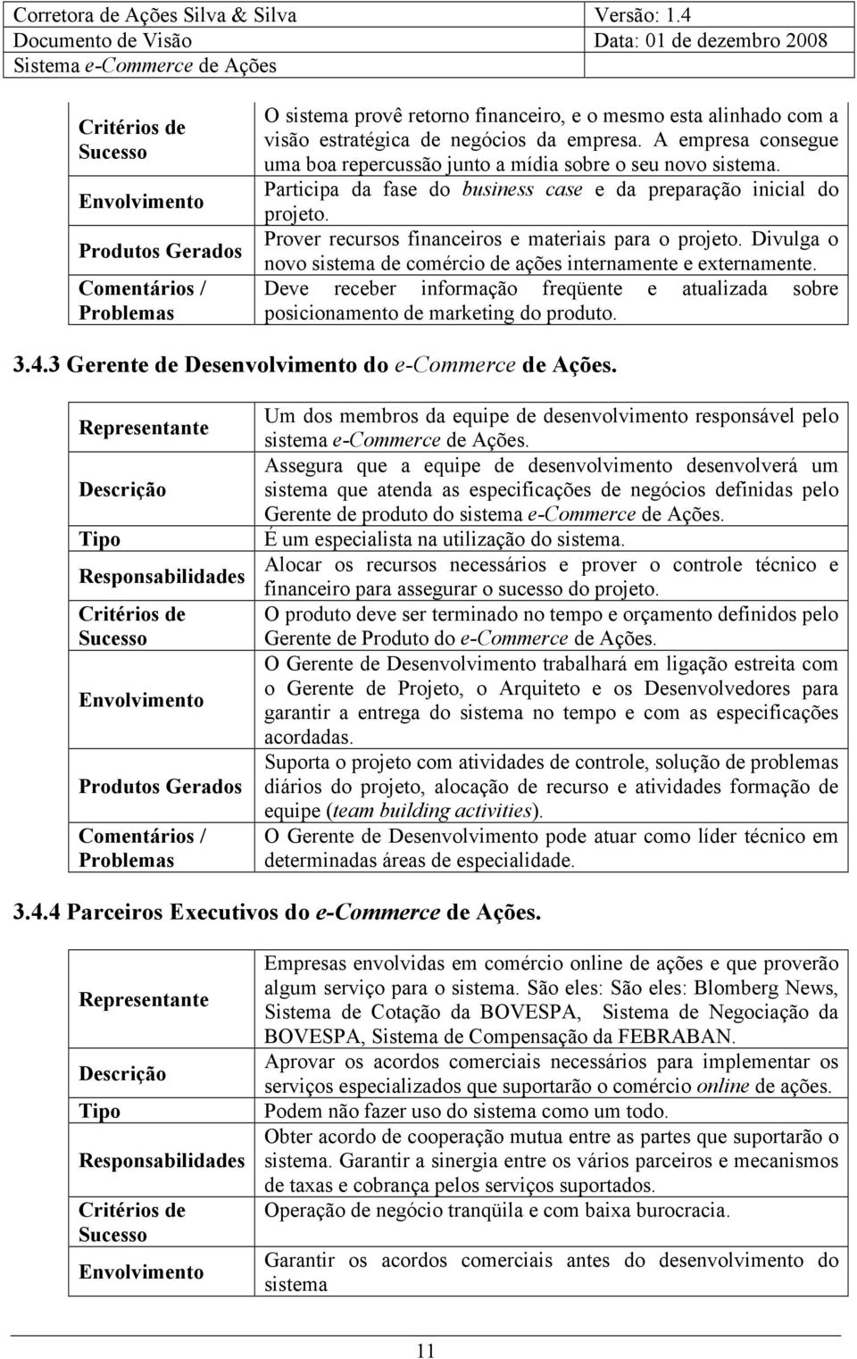 Prover recursos financeiros e materiais para o projeto. Divulga o novo sistema de comércio de ações internamente e externamente.