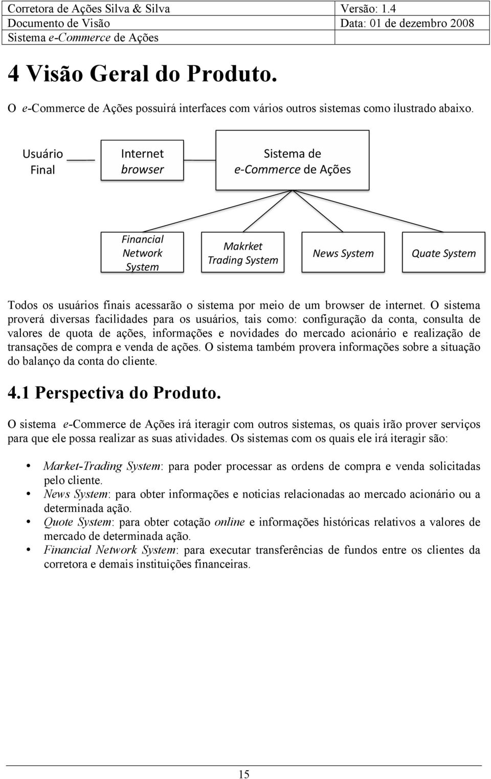 O sistema proverá diversas facilidades para os usuários, tais como: configuração da conta, consulta de valores de quota de ações, informações e novidades do mercado acionário e realização de