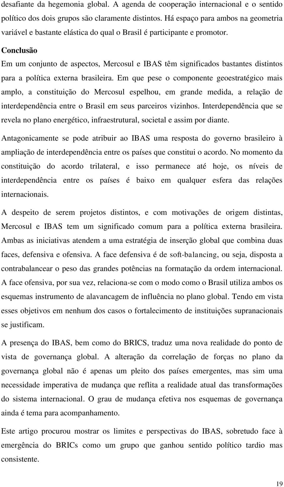 Conclusão Em um conjunto de aspectos, Mercosul e IBAS têm significados bastantes distintos para a política externa brasileira.