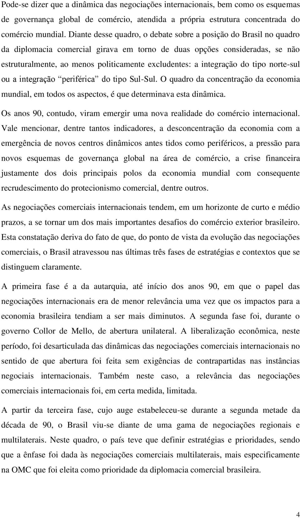 integração do tipo norte-sul ou a integração periférica do tipo Sul-Sul. O quadro da concentração da economia mundial, em todos os aspectos, é que determinava esta dinâmica.