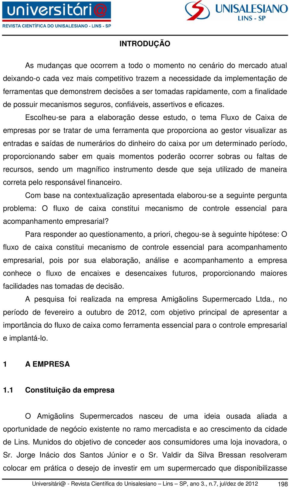 Escolheu-se para a elaboração desse estudo, o tema Fluxo de Caixa de empresas por se tratar de uma ferramenta que proporciona ao gestor visualizar as entradas e saídas de numerários do dinheiro do