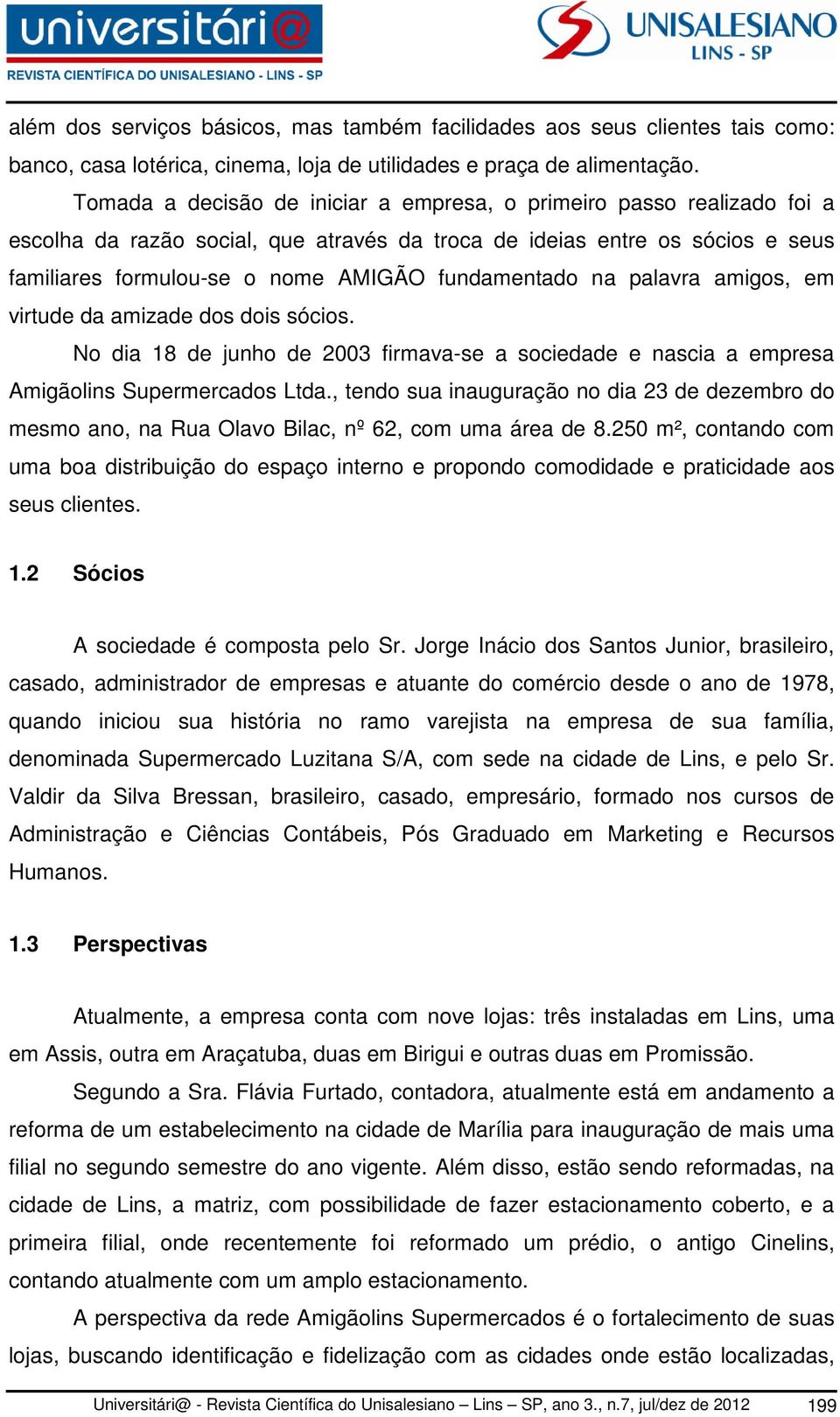 fundamentado na palavra amigos, em virtude da amizade dos dois sócios. No dia 18 de junho de 2003 firmava-se a sociedade e nascia a empresa Amigãolins Supermercados Ltda.