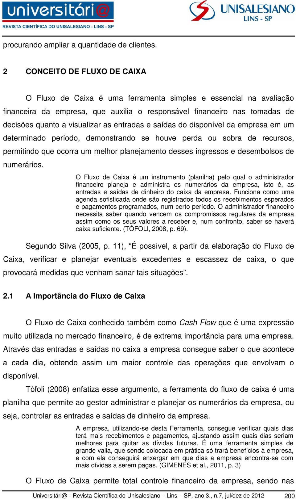 as entradas e saídas do disponível da empresa em um determinado período, demonstrando se houve perda ou sobra de recursos, permitindo que ocorra um melhor planejamento desses ingressos e desembolsos