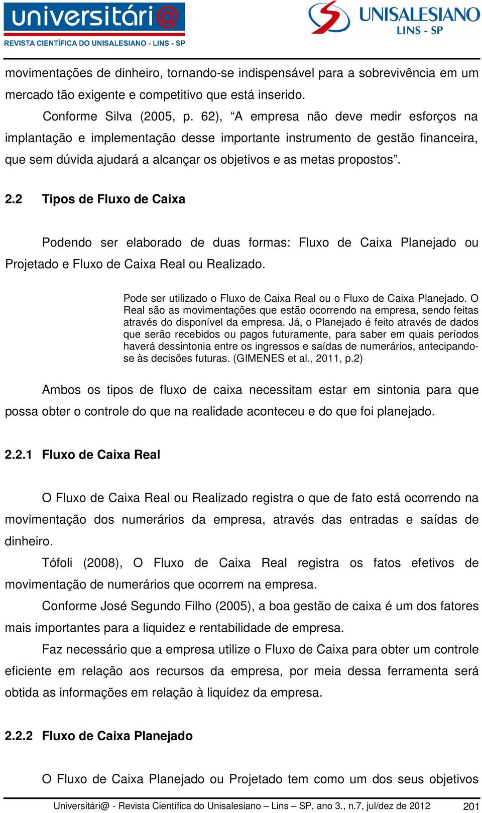 2 Tipos de Fluxo de Caixa Podendo ser elaborado de duas formas: Fluxo de Caixa Planejado ou Projetado e Fluxo de Caixa Real ou Realizado.