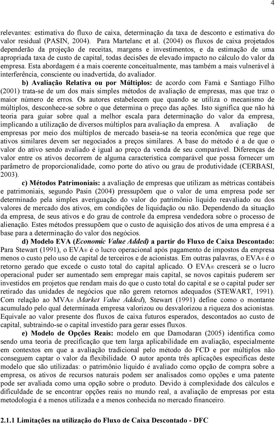 cálculo do valor da empresa. Esta abordagem é a mais coerente conceitualmente, mas também a mais vulnerável à interferência, consciente ou inadvertida, do avaliador.