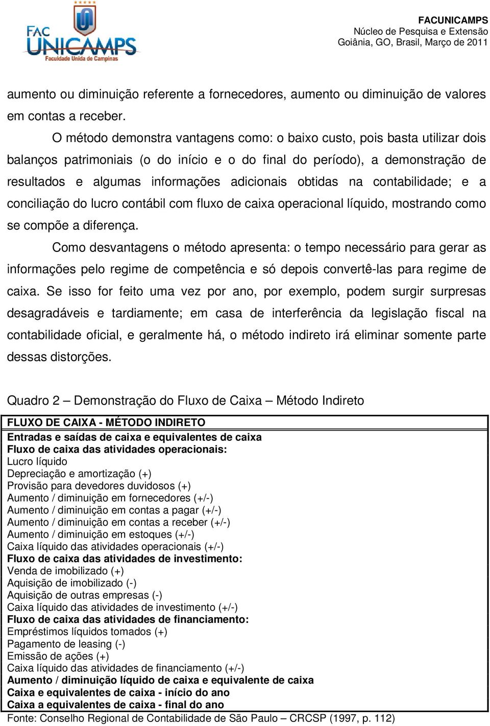 obtidas na contabilidade; e a conciliação do lucro contábil com fluxo de caixa operacional líquido, mostrando como se compõe a diferença.