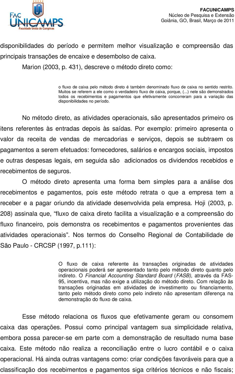 ..) nele são demonstrados todos os recebimentos e pagamentos que efetivamente concorreram para a variação das disponibilidades no período.