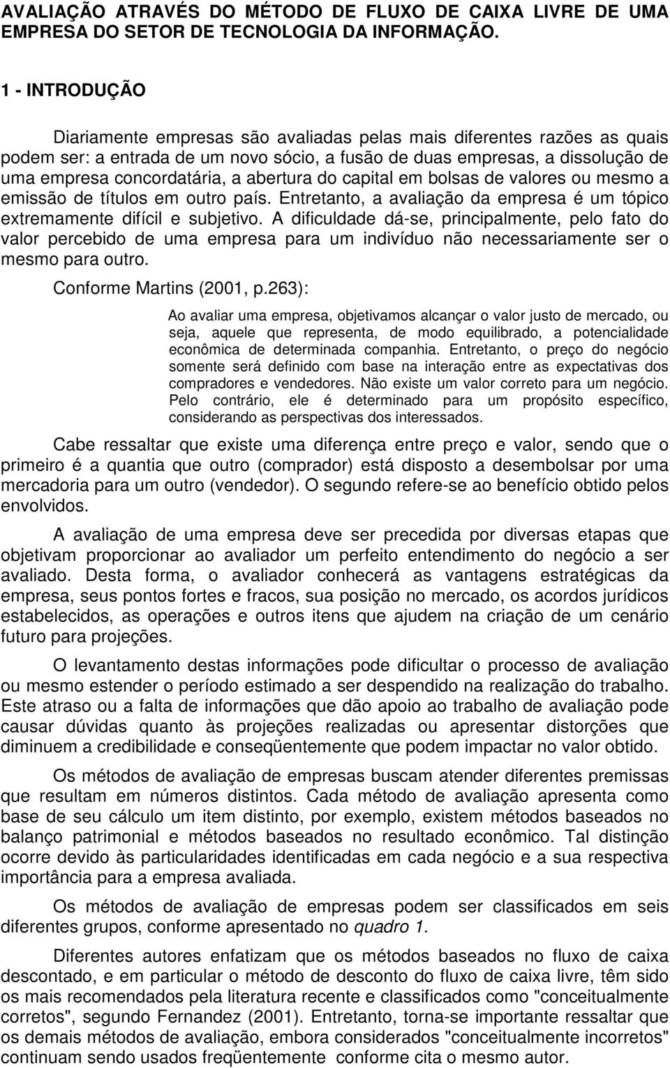 abertura do capital em bolsas de valores ou mesmo a emissão de títulos em outro país. Entretanto, a avaliação da empresa é um tópico extremamente difícil e subjetivo.