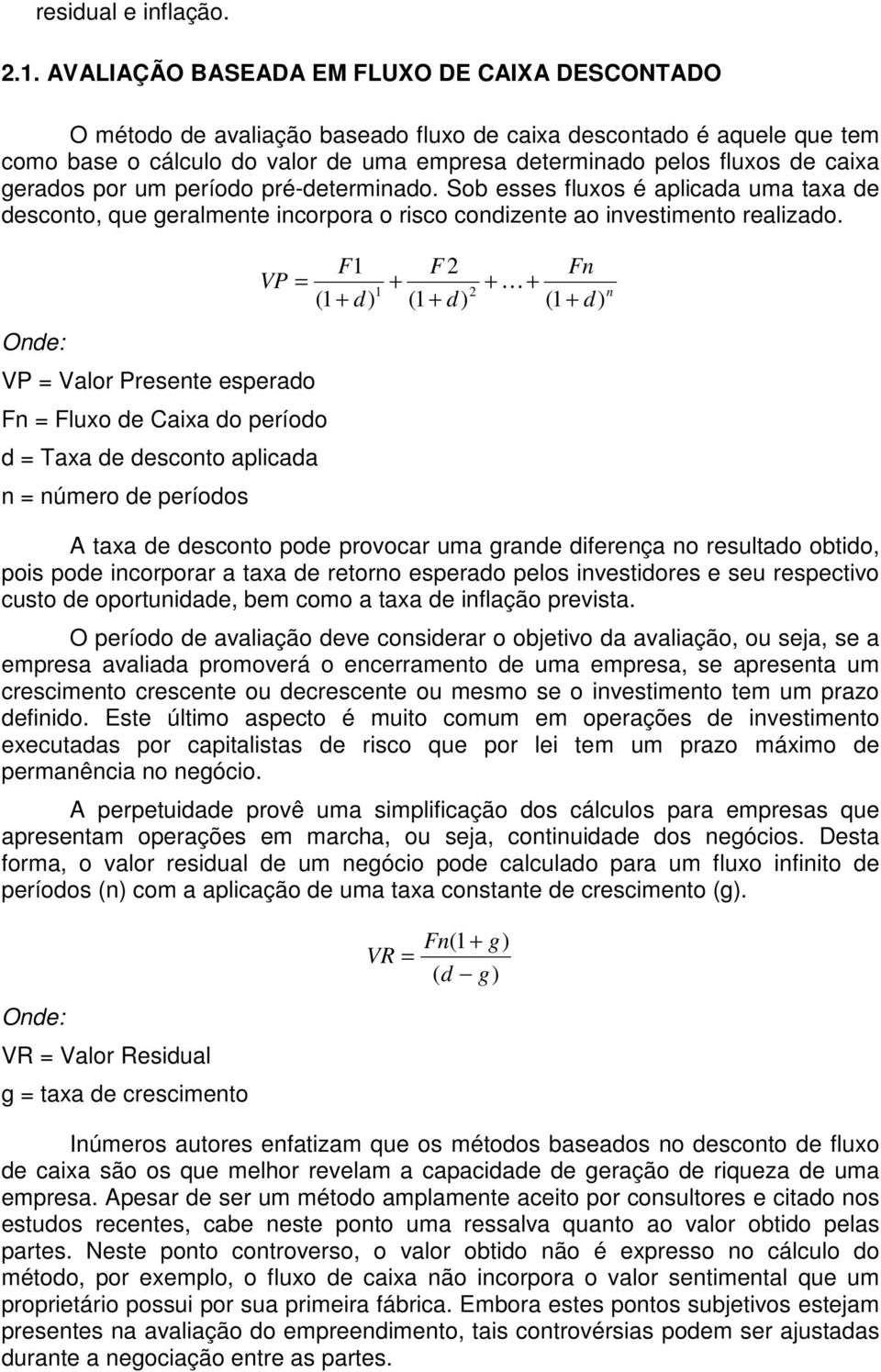 gerados por um período pré-determinado. Sob esses fluxos é aplicada uma taxa de desconto, que geralmente incorpora o risco condizente ao investimento realizado.