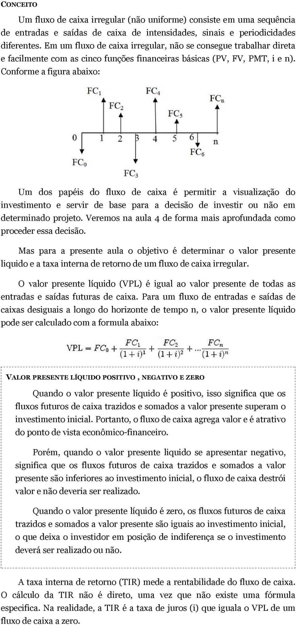 Conforme a figura abaixo: Um dos papéis do fluxo de caixa é permitir a visualização do investimento e servir de base para a decisão de investir ou não em determinado projeto.