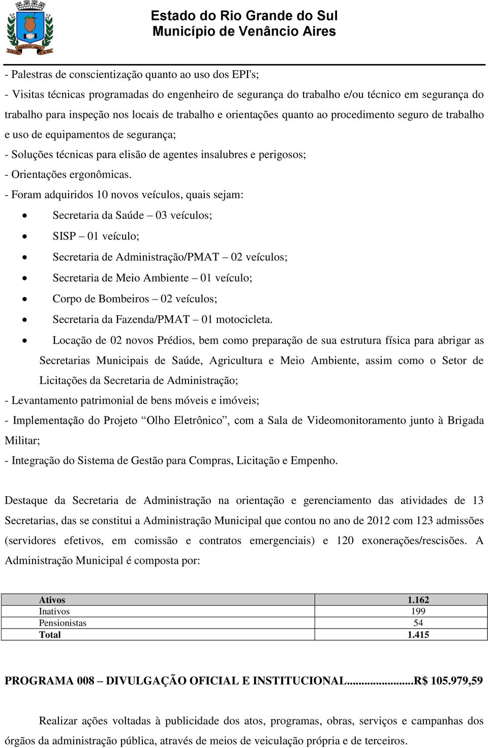 - Foram adquiridos 10 novos veículos, quais sejam: Secretaria da Saúde 03 veículos; SISP 01 veículo; Secretaria de Administração/PMAT 02 veículos; Secretaria de Meio Ambiente 01 veículo; Corpo de