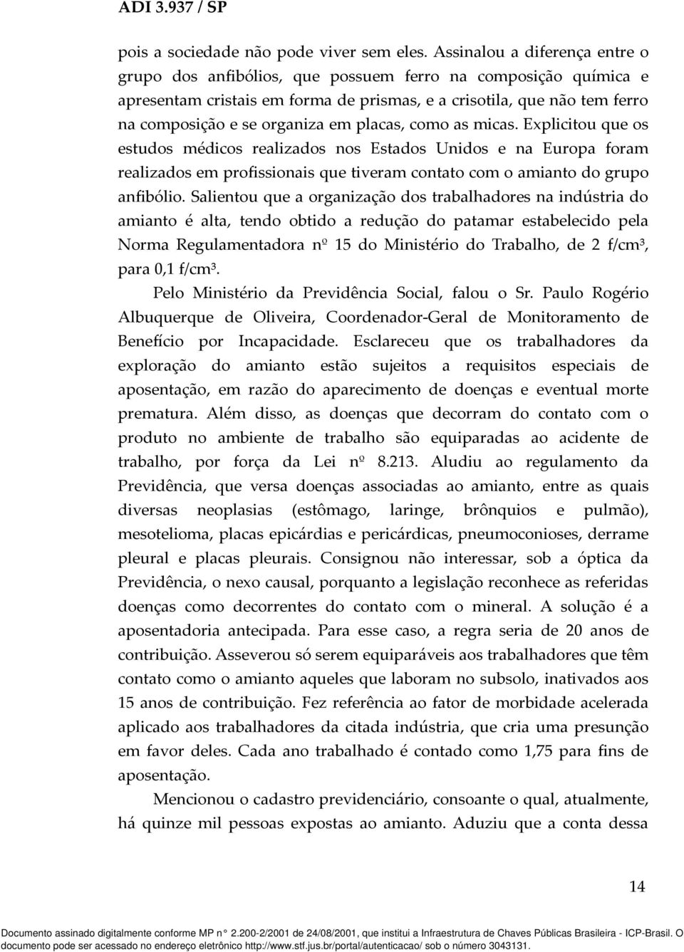 placas, como as micas. Explicitou que os estudos médicos realizados nos Estados Unidos e na Europa foram realizados em profissionais que tiveram contato com o amianto do grupo anfibólio.