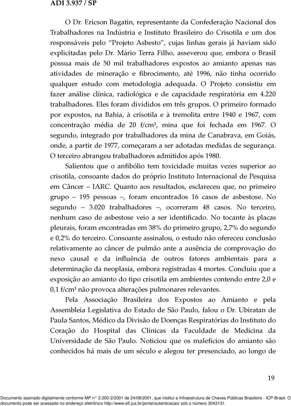 Mário Terra Filho, asseverou que, embora o Brasil possua mais de 50 mil trabalhadores expostos ao amianto apenas nas atividades de mineração e fibrocimento, até 1996, não tinha ocorrido qualquer