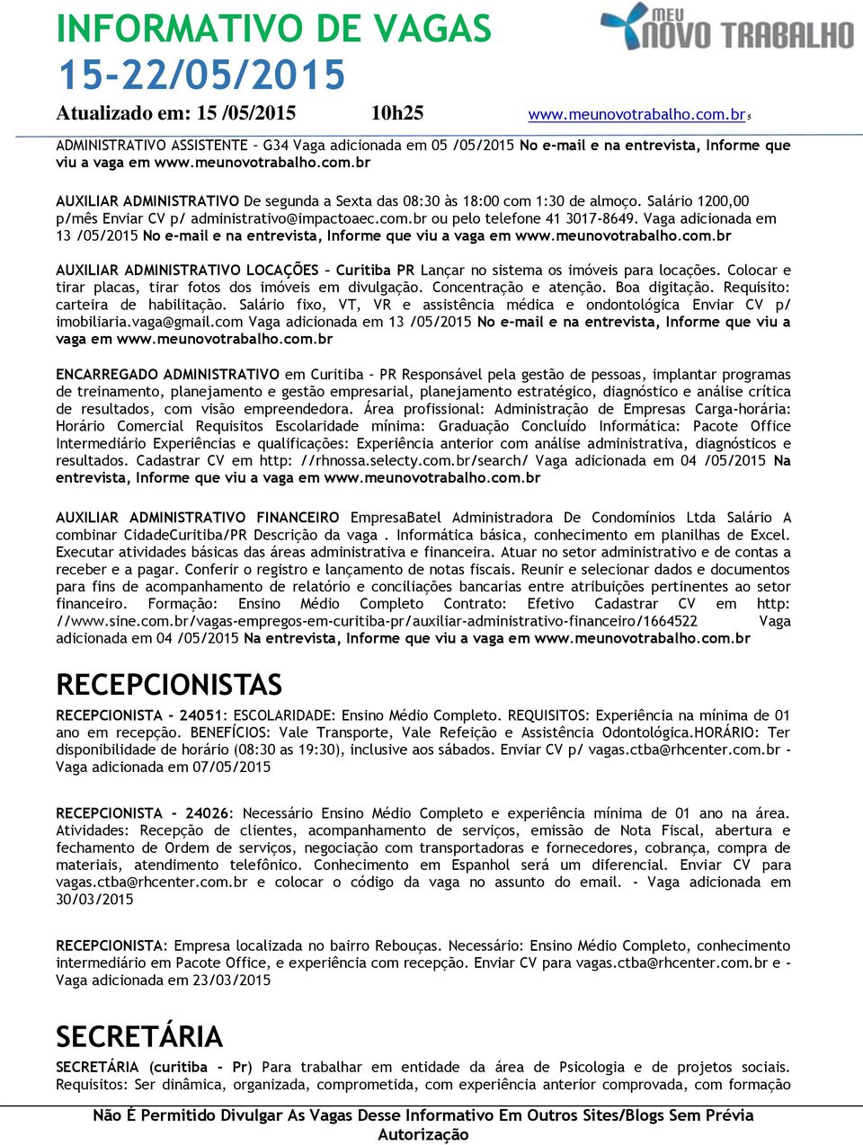 Vaga adicionada em 13 /05/2015 No e-mail e na entrevista, Informe que viu a vaga em AUXILIAR ADMINISTRATIVO LOCAÇÕES Curitiba PR Lançar no sistema os imóveis para locações.