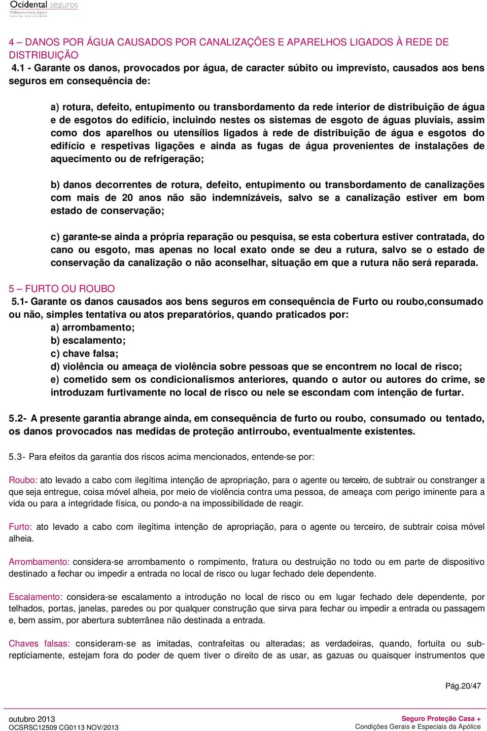 distribuição de água e de esgotos do edifício, incluindo nestes os sistemas de esgoto de águas pluviais, assim como dos aparelhos ou utensílios ligados à rede de distribuição de água e esgotos do