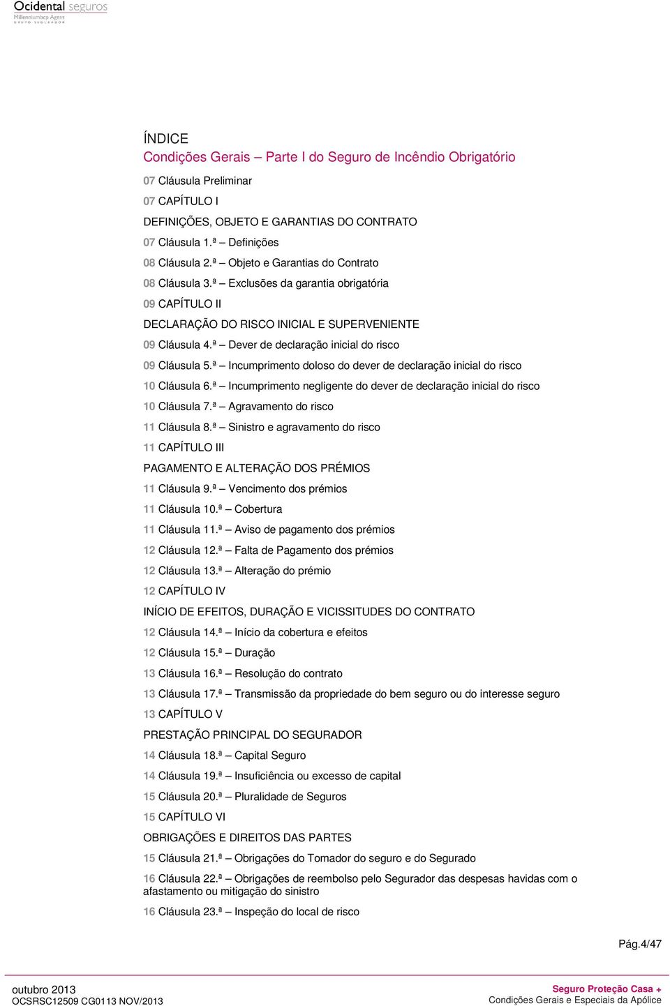 ª Dever de declaração inicial do risco 09 Cláusula 5.ª Incumprimento doloso do dever de declaração inicial do risco 10 Cláusula 6.