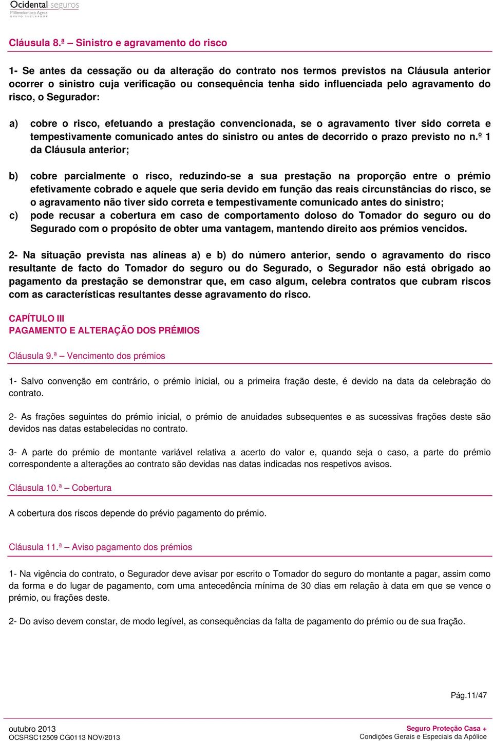 influenciada pelo agravamento do risco, o Segurador: a) cobre o risco, efetuando a prestação convencionada, se o agravamento tiver sido correta e tempestivamente comunicado antes do sinistro ou antes