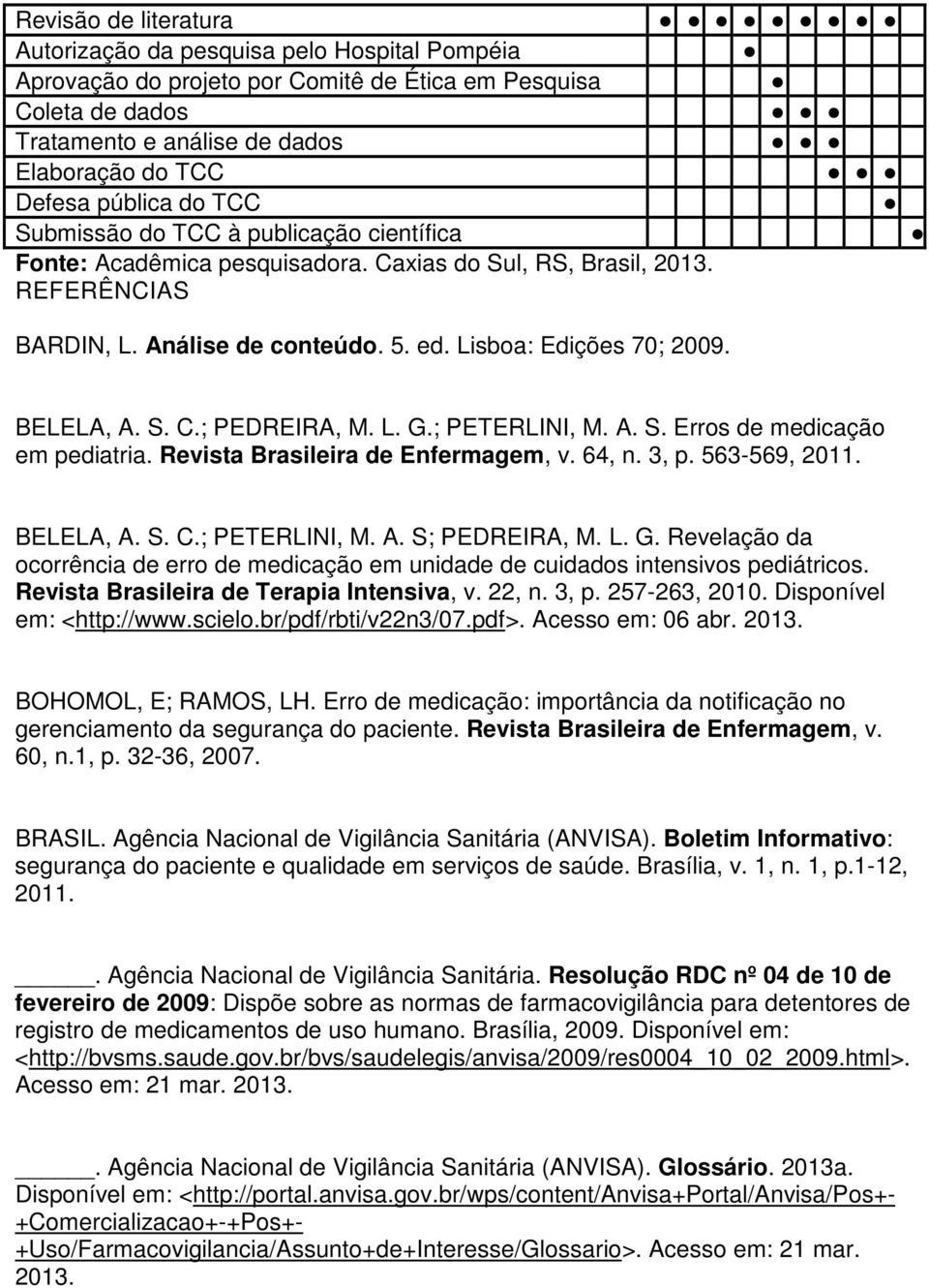 S. C.; PEDREIRA, M. L. G.; PETERLINI, M. A. S. Erros de medicação em pediatria. Revista Brasileira de Enfermagem, v. 64, n. 3, p. 563-569, 2011. BELELA, A. S. C.; PETERLINI, M. A. S; PEDREIRA, M. L. G. Revelação da ocorrência de erro de medicação em unidade de cuidados intensivos pediátricos.