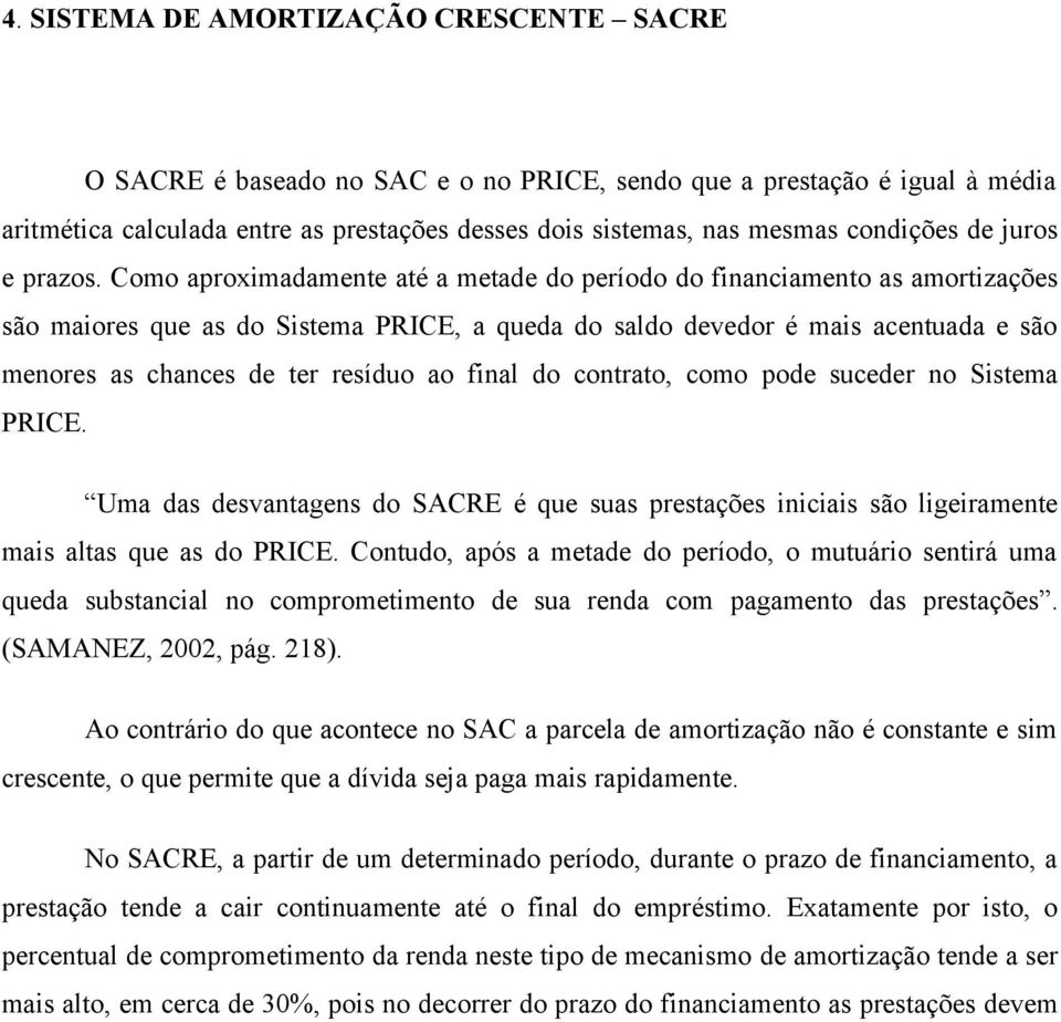 Como aproximadamente até a metade do período do financiamento as amortizações são maiores que as do Sistema PRICE, a queda do saldo devedor é mais acentuada e são menores as chances de ter resíduo ao