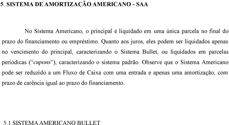 Quanto aos juros, eles podem ser liquidados apenas no vencimento do principal, caracterizando o Sistema Bullet, ou liquidados em