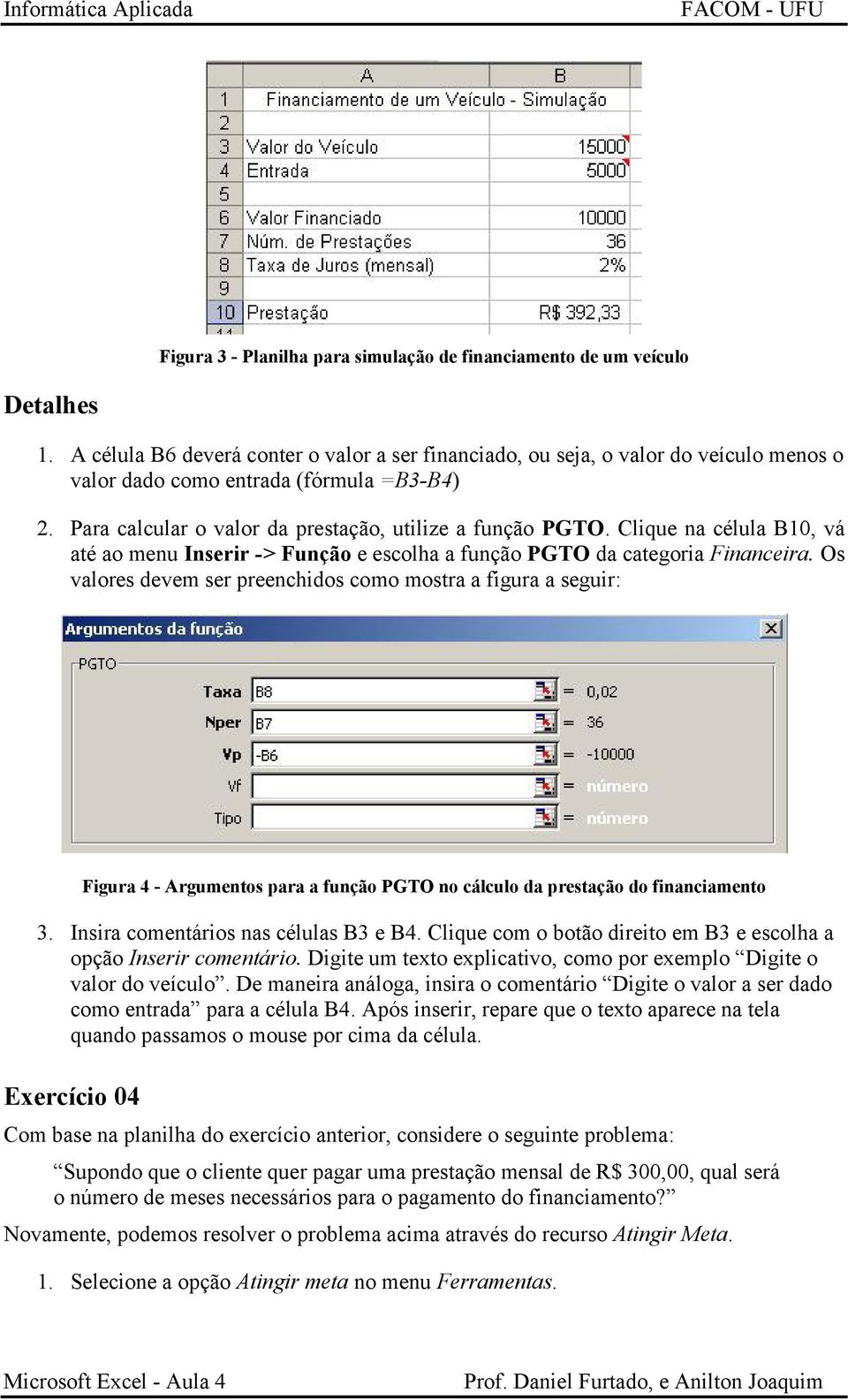 Clique na célula B10, vá até ao menu Inserir -> Função e escolha a função PGTO da categoria Financeira.