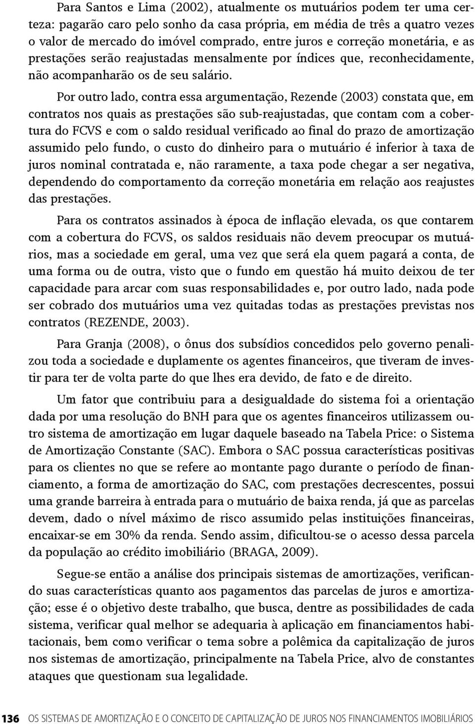 Por outro lado, contra essa argumentação, Rezende (2003) constata que, em contratos nos quais as prestações são sub-reajustadas, que contam com a cobertura do FCVS e com o saldo residual verificado